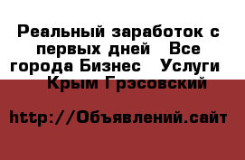 Реальный заработок с первых дней - Все города Бизнес » Услуги   . Крым,Грэсовский